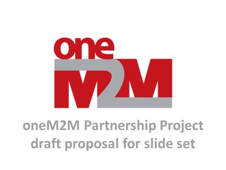 OneM2M Partnership Project draft proposal for slide set.