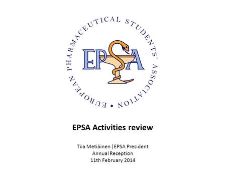 EPSA Activities review Tiia Metiäinen |EPSA President Annual Reception 11th February 2014.