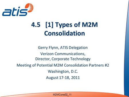 4.5 [1] Types of M2M Consolidation Gerry Flynn, ATIS Delegation Verizon Communications, Director, Corporate Technology Meeting of Potential M2M Consolidation.