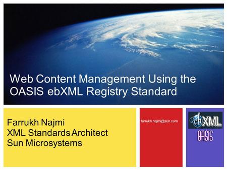 Web Content Management Using the OASIS ebXML Registry Standard Farrukh Najmi XML Standards Architect Sun Microsystems