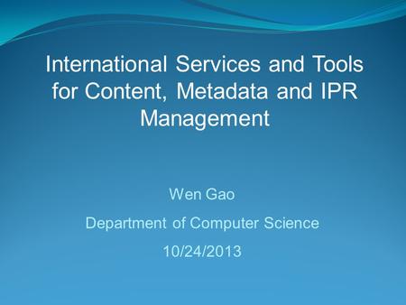 International Services and Tools for Content, Metadata and IPR Management Wen Gao Department of Computer Science 10/24/2013.