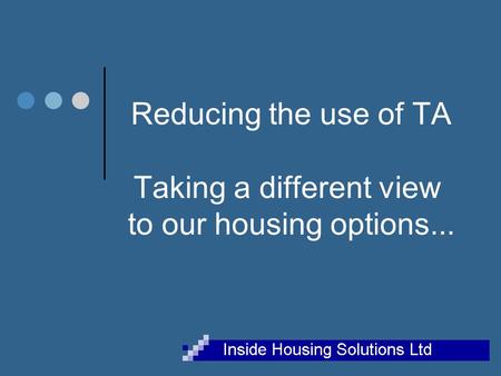 Reducing the use of TA Taking a different view to our housing options...