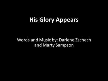 His Glory Appears Words and Music by: Darlene Zschech and Marty Sampson.