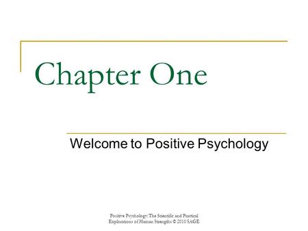 Chapter One Welcome to Positive Psychology Positive Psychology: The Scientific and Practical Explorations of Human Strengths © 2010 SAGE.
