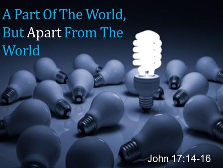 A Part Of The World, But Apart From The World John 17:14-16.