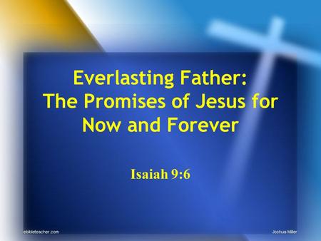 Everlasting Father: The Promises of Jesus for Now and Forever Isaiah 9:6.