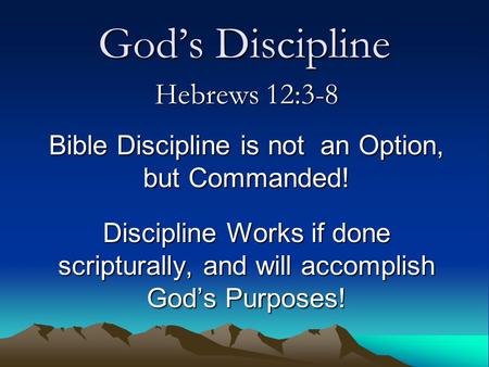 God’s Discipline Hebrews 12:3-8 Bible Discipline is not an Option, but Commanded! Discipline Works if done scripturally, and will accomplish God’s Purposes!