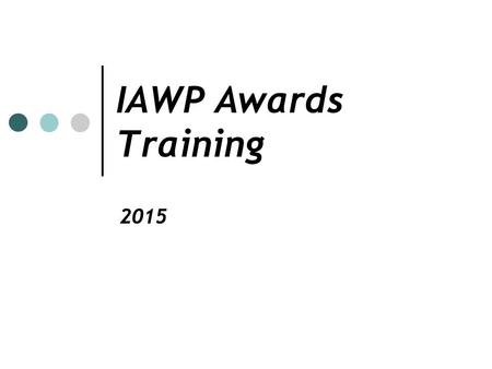 IAWP Awards Training 2015. Recognition of Excellence The IAWP awards program recognizes outstanding workforce professionals on the chapter/international.