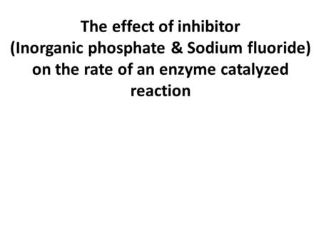 The effect of inhibitor (Inorganic phosphate & Sodium fluoride) on the rate of an enzyme catalyzed reaction.