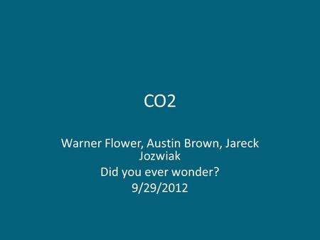 CO2 Warner Flower, Austin Brown, Jareck Jozwiak Did you ever wonder? 9/29/2012.