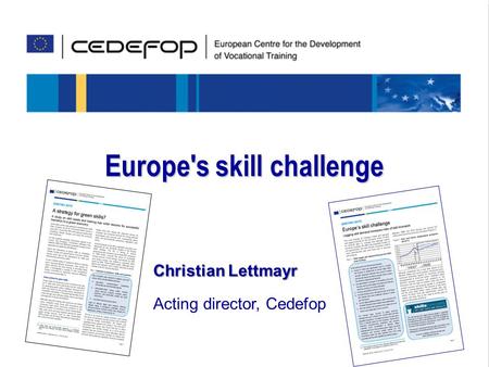 Skills for the future Europe's skill challenge Christian Lettmayr Acting director, Cedefop.