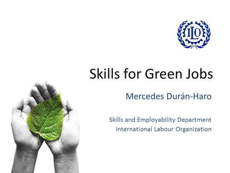 Skills for Green Jobs Mercedes Durán-Haro Skills and Employability Department International Labour Organization.
