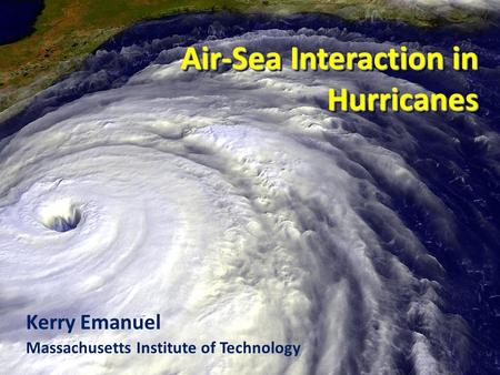 Air-Sea Interaction in Hurricanes Kerry Emanuel Massachusetts Institute of Technology.