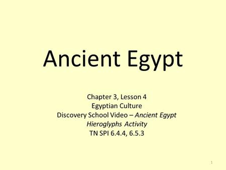 1 Ancient Egypt Chapter 3, Lesson 4 Egyptian Culture Discovery School Video – Ancient Egypt Hieroglyphs Activity TN SPI 6.4.4, 6.5.3.