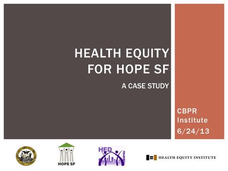 CBPR Institute 6/24/13 HEALTH EQUITY FOR HOPE SF A CASE STUDY.