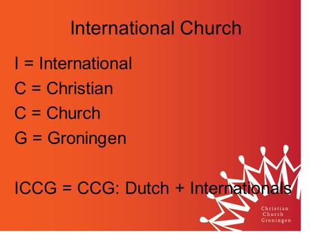 International Church I = International C = Christian C = Church G = Groningen ICCG = CCG: Dutch + Internationals.