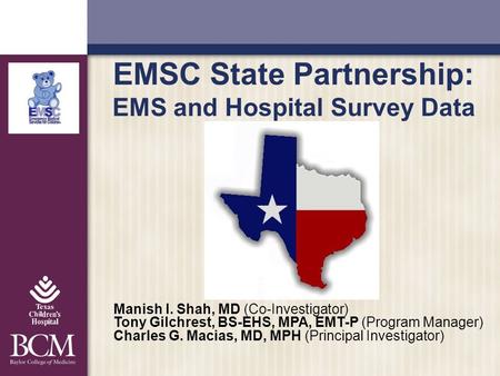 EMSC State Partnership: EMS and Hospital Survey Data Manish I. Shah, MD (Co-Investigator) Tony Gilchrest, BS-EHS, MPA, EMT-P (Program Manager) Charles.