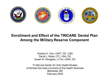 Enrollment and Effect of the TRICARE Dental Plan Among the Military Reserve Component Andrew K. York, CAPT, DC, USN David L. Moss, LTC, USA, DC Susan W.