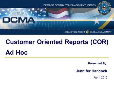 Customer Oriented Reports (COR) Ad Hoc Presented By: Jennifer Hancock April 2010.