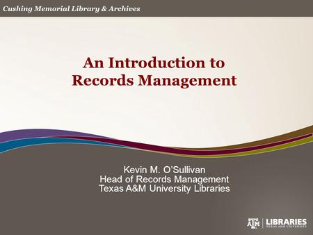 Kevin M. O’Sullivan Head of Records Management Texas A&M University Libraries An Introduction to Records Management.
