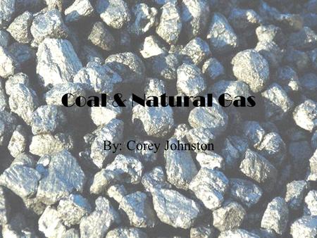 Coal & Natural Gas By: Corey Johnston. Coal Coal can be used for many different things some of the main things are  Heating homes  Power  Making of.