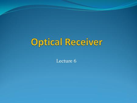 Optical Receiver Lecture 6.