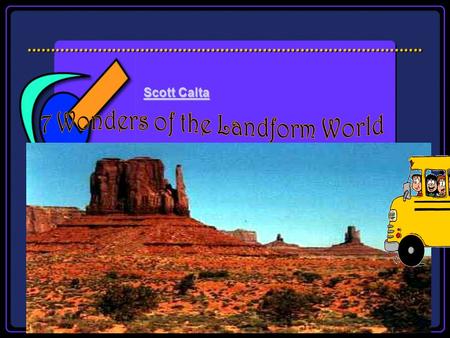 Scott Calta Scott Calta The Landform Wonders of the World Tour Lists of seven wonders began in ancient times by the Greeks. The Seven Wonders lists varied,