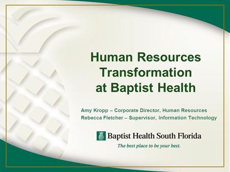 Human Resources Transformation at Baptist Health Amy Kropp – Corporate Director, Human Resources Rebecca Fletcher – Supervisor, Information Technology.