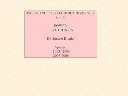PALESTINE POLYTECHNIC UNIVERSITY (PPU) POWER ELECTRONICS Dr. Sameer Khader Spring 2003 / 2004 2005/2006.