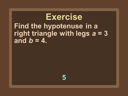 Find the hypotenuse in a right triangle with legs a = 3 and b = 4. 55 Exercise.
