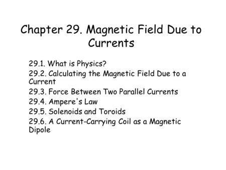 Chapter 29. Magnetic Field Due to Currents 29.1. What is Physics? 29.2. Calculating the Magnetic Field Due to a Current 29.3. Force Between Two Parallel.