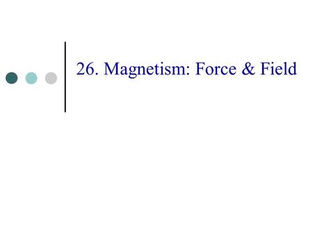 26. Magnetism: Force & Field. 2 Topics The Magnetic Field and Force The Hall Effect Motion of Charged Particles Origin of the Magnetic Field Laws for.