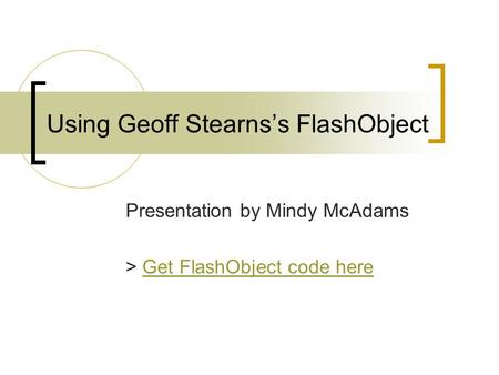 Using Geoff Stearns’s FlashObject Presentation by Mindy McAdams > Get FlashObject code hereGet FlashObject code here.
