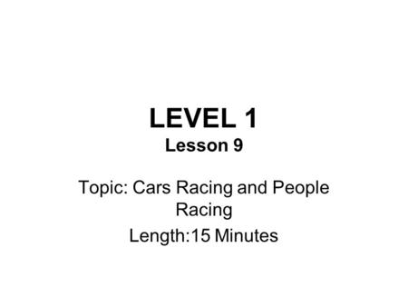 LEVEL 1 Lesson 9 Topic: Cars Racing and People Racing Length:15 Minutes.