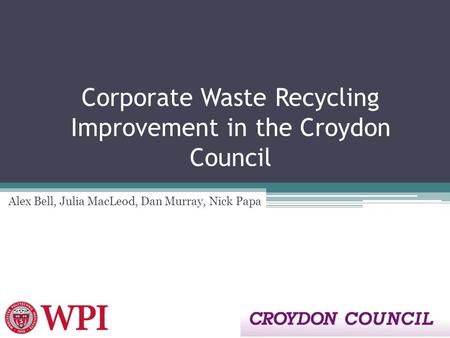 Corporate Waste Recycling Improvement in the Croydon Council Alex Bell, Julia MacLeod, Dan Murray, Nick Papa.