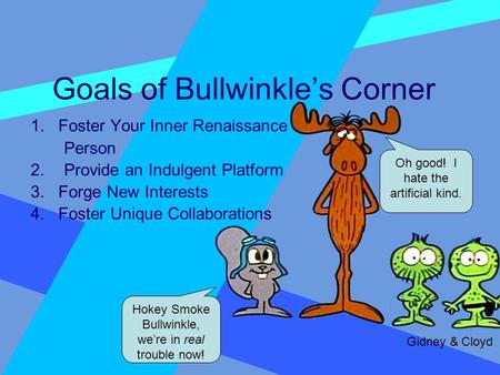 Goals of Bullwinkle’s Corner 1. Foster Your Inner Renaissance Person 2.Provide an Indulgent Platform 3. Forge New Interests 4. Foster Unique Collaborations.