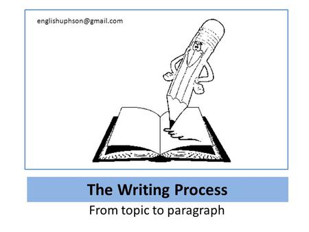 The Writing Process From topic to paragraph
