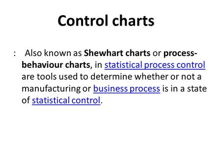 Control charts : Also known as Shewhart charts or process-behaviour charts, in statistical process control are tools used to determine whether or not.