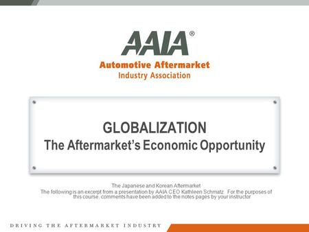 GLOBALIZATION The Aftermarket’s Economic Opportunity The Japanese and Korean Aftermarket The following is an excerpt from a presentation by AAIA CEO Kathleen.