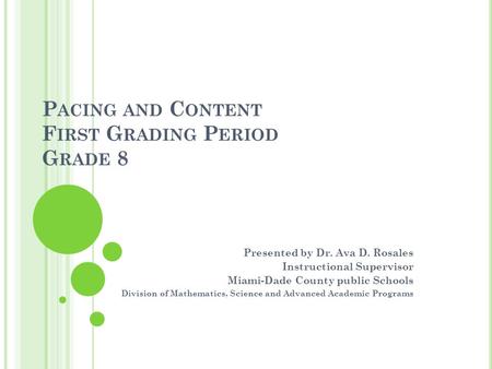 P ACING AND C ONTENT F IRST G RADING P ERIOD G RADE 8 Presented by Dr. Ava D. Rosales Instructional Supervisor Miami-Dade County public Schools Division.