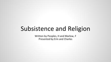 Subsistence and Religion Written by Peoples, H and Marlow, F Presented by Erin and Charles.