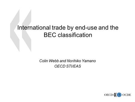 1 International trade by end-use and the BEC classification Colin Webb and Norihiko Yamano OECD STI/EAS.
