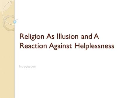 Religion As Illusion and A Reaction Against Helplessness Introduction.