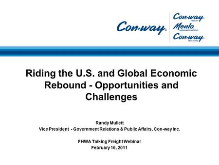Randy Mullett Vice President - Government Relations & Public Affairs, Con-way Inc. FHWA Talking Freight Webinar February 16, 2011 Riding the U.S. and Global.