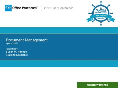 2015 User Conference Document Management April 24, 2015 Presented by: Susan M. Hannon Training Specialist General Workshop.