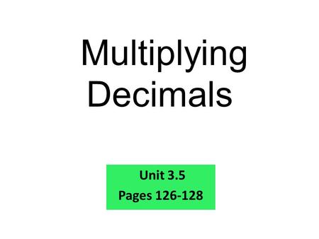 Multiplying Decimals Unit 3.5 Pages 126-128. 1. 87 x 320 = 2.943 x 800 = 3.3,806 x 10 = 27,840 754,400 38,060 Warm Up Problems Multiply.
