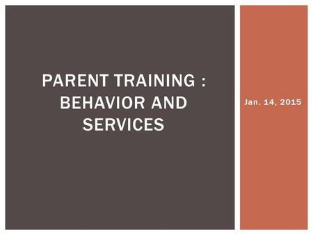Jan. 14, 2015 PARENT TRAINING : BEHAVIOR AND SERVICES.