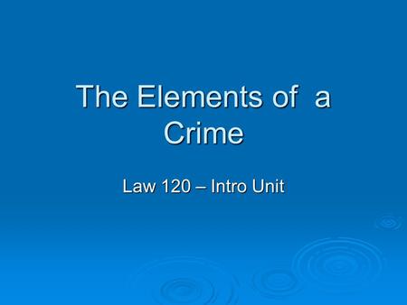 The Elements of a Crime Law 120 – Intro Unit. The Elements of a Crime  Two conditions must exist for an act to be a criminal offence: actus reus and.