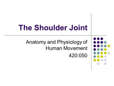 The Shoulder Joint Anatomy and Physiology of Human Movement 420:050.