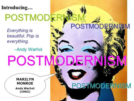 MARILYN MONROE Andy Warhol (1962) Introducing… POSTMODERNISM POSTMODERNISM POSTMODERNISM POSTMODERNISM Everything is beautiful. Pop is everything. –Andy.